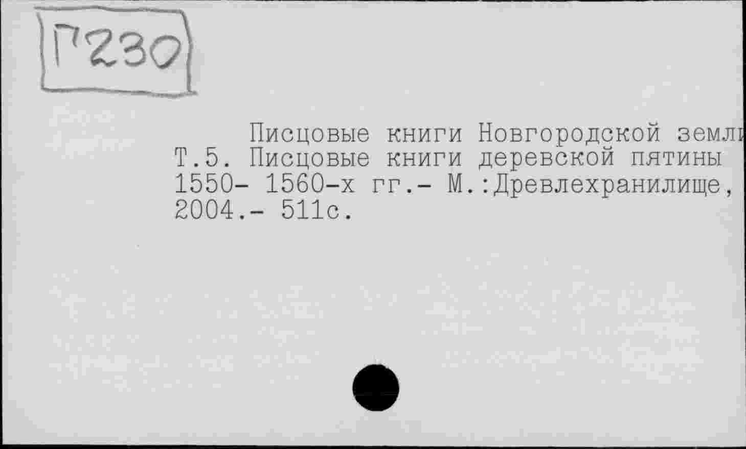 ﻿Писцовые книги Новгородской землі Т.5. Писцовые книги деревской пятины 1550- 1560-х гг.- М.: Древлехранилище, 2004.- 511с.